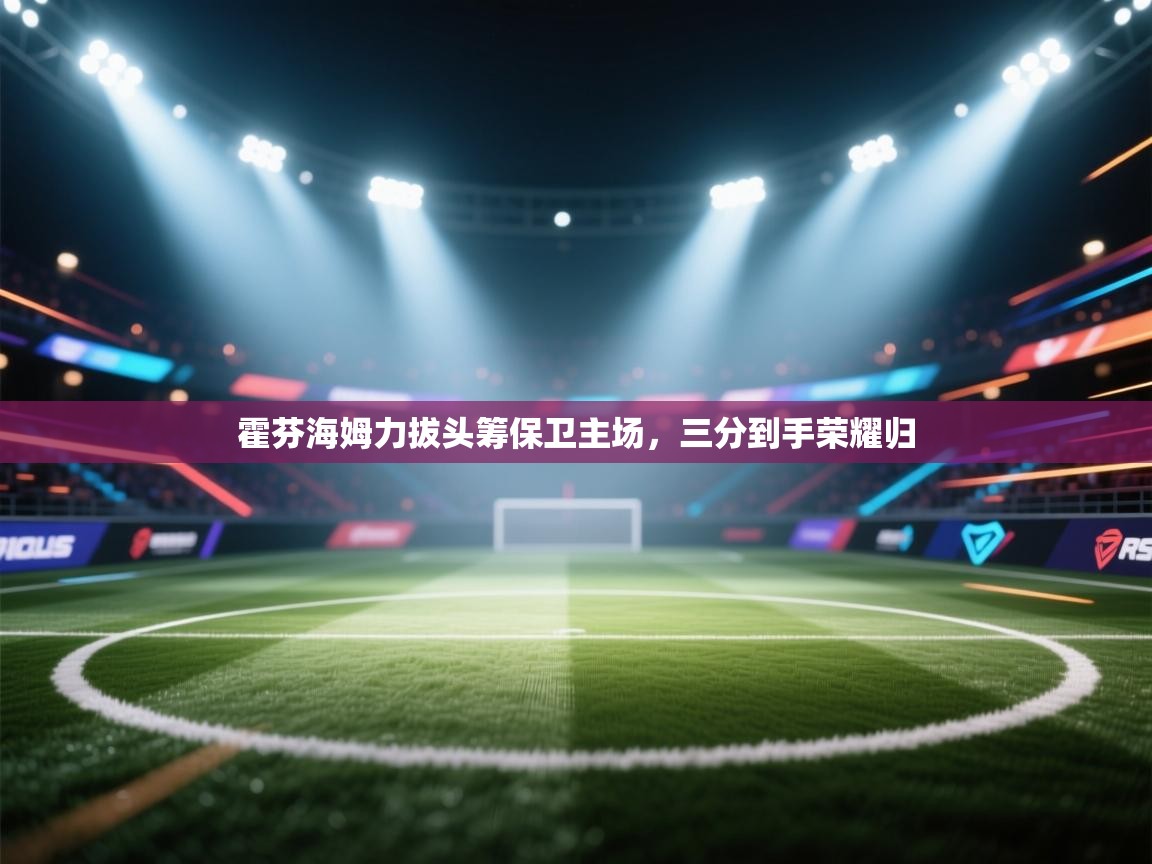 霍芬海姆力拔头筹保卫主场，三分到手荣耀归