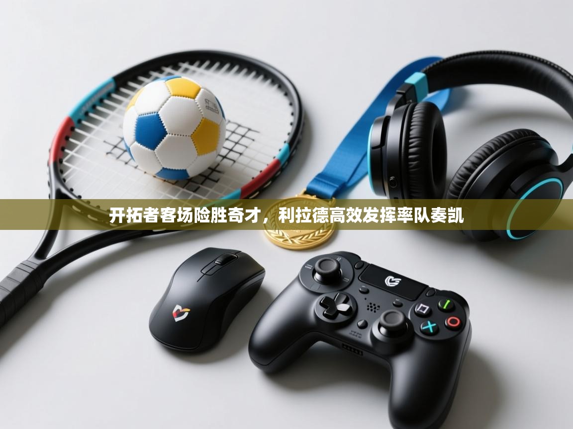 开拓者客场险胜奇才，利拉德高效发挥率队奏凯