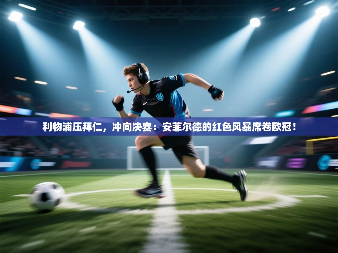 利物浦压拜仁,冲向决赛:安菲尔德的红色风暴席卷欧冠! 第2张