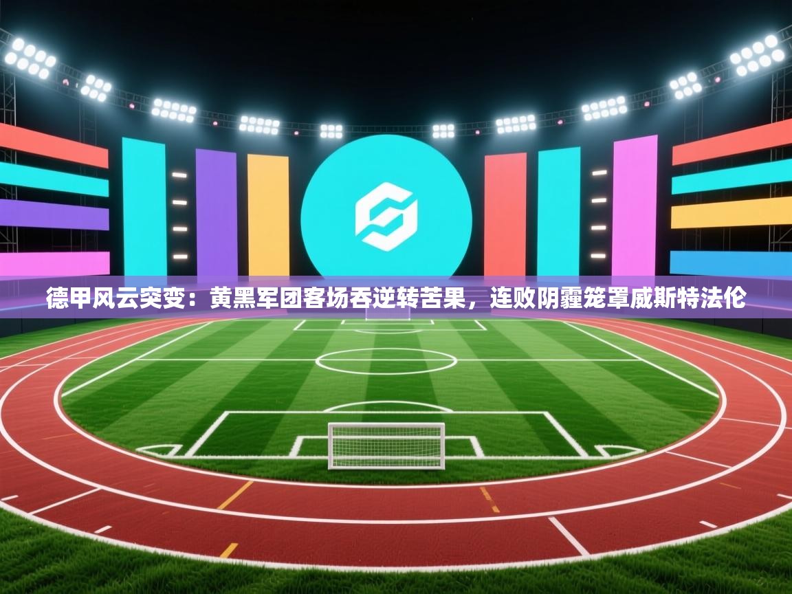 德甲风云突变:黄黑军团客场吞逆转苦果,连败阴霾笼罩威斯特法伦 第2张